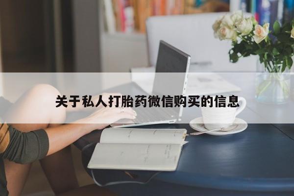 私人卖打胎药微信号关于私人打胎药微信购买的信息