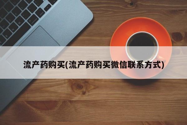 私人卖打胎药微信号流产药购买(流产药购买微信联系方式)