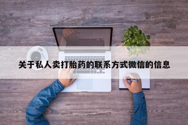 私人卖打胎药微信号关于私人卖打胎药的联系方式微信的信息