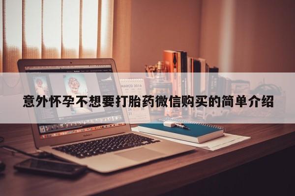 私人卖打胎药微信号意外怀孕不想要打胎药微信购买的简单介绍