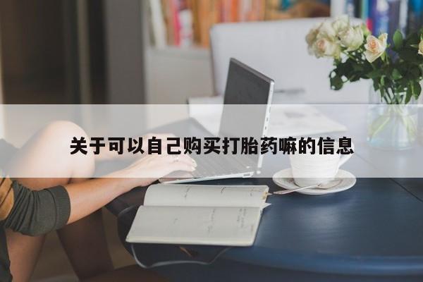 私人卖打胎药微信号关于可以自己购买打胎药嘛的信息