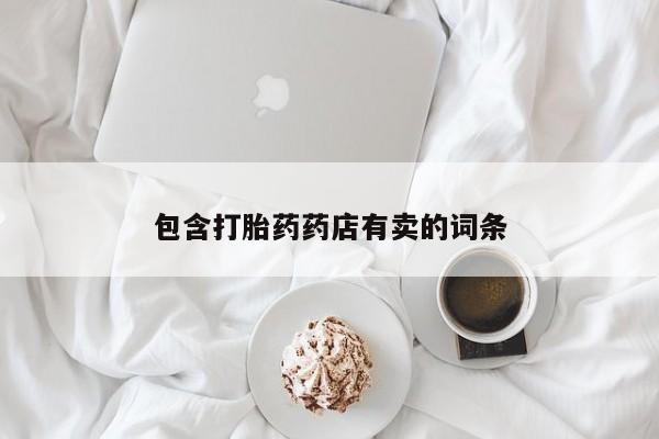 私人卖打胎药微信号包含打胎药药店有卖的词条
