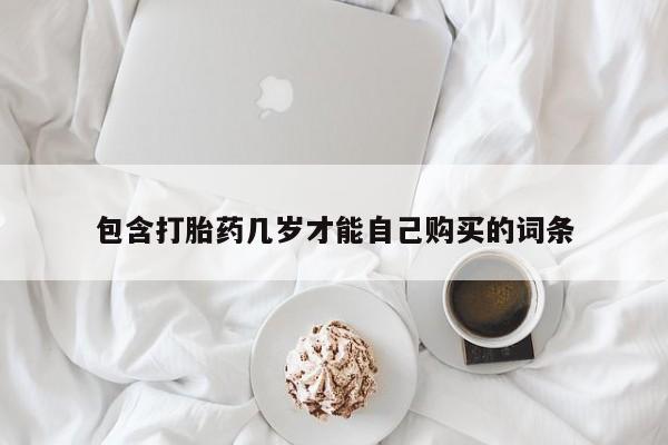 私人卖打胎药微信号包含打胎药几岁才能自己购买的词条