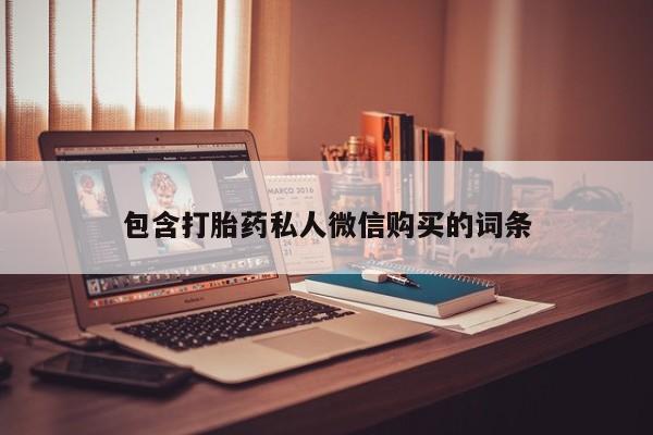 私人卖打胎药微信号包含打胎药私人微信购买的词条