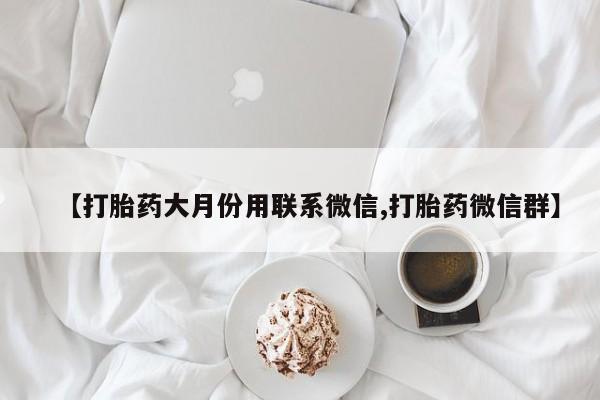 私人卖打胎药微信号【打胎药大月份用联系微信,打胎药微信群】