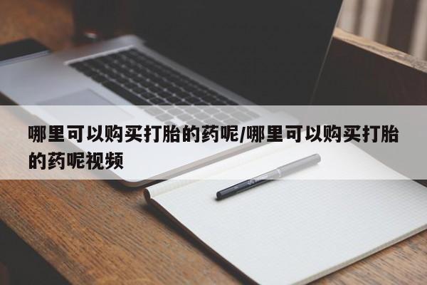 私人卖打胎药微信号哪里可以购买打胎的药呢/哪里可以购买打胎的药呢视频