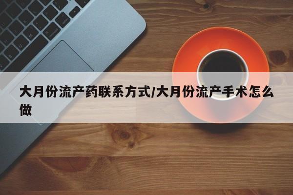 私人卖打胎药微信号大月份流产药联系方式/大月份流产手术怎么做