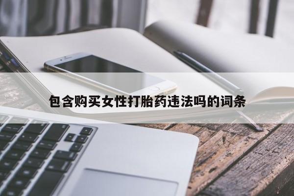 私人卖打胎药微信号包含购买女性打胎药违法吗的词条