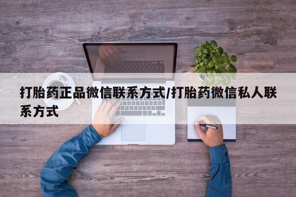 私人卖打胎药微信号打胎药正品微信联系方式/打胎药微信私人联系方式