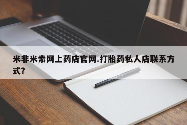 私人卖打胎药微信号米非米索网上药店官网.打胎药私人店联系方式？