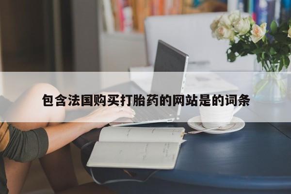 私人卖打胎药微信号包含法国购买打胎药的网站是的词条