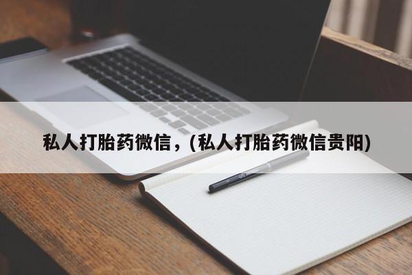 私人卖打胎药微信号私人打胎药微信，(私人打胎药微信贵阳)