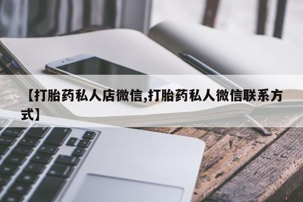 私人卖打胎药微信号【打胎药私人店微信,打胎药私人微信联系方式】