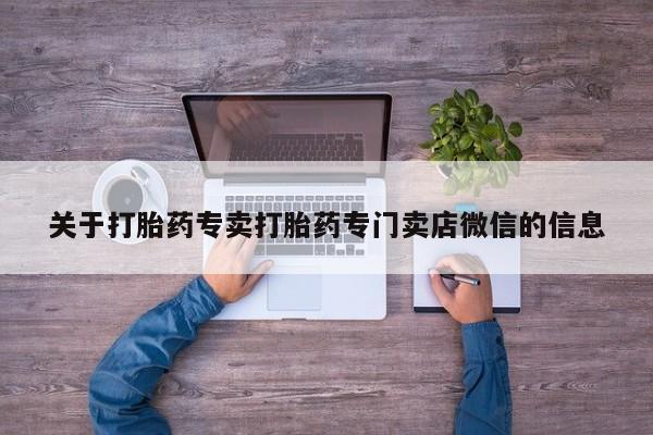 私人卖打胎药微信号关于打胎药专卖打胎药专门卖店微信的信息