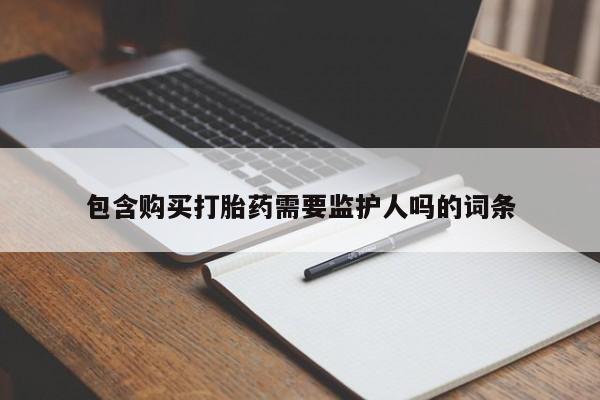 私人卖打胎药微信号包含购买打胎药需要监护人吗的词条