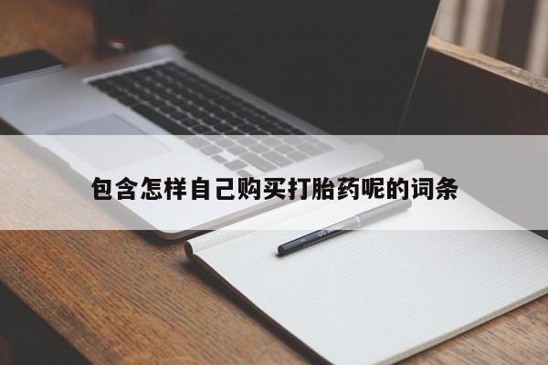 私人卖打胎药微信号包含怎样自己购买打胎药呢的词条