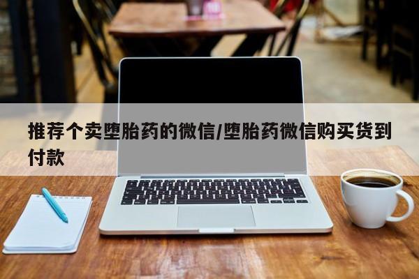私人卖打胎药微信号推荐个卖堕胎药的微信/堕胎药微信购买货到付款