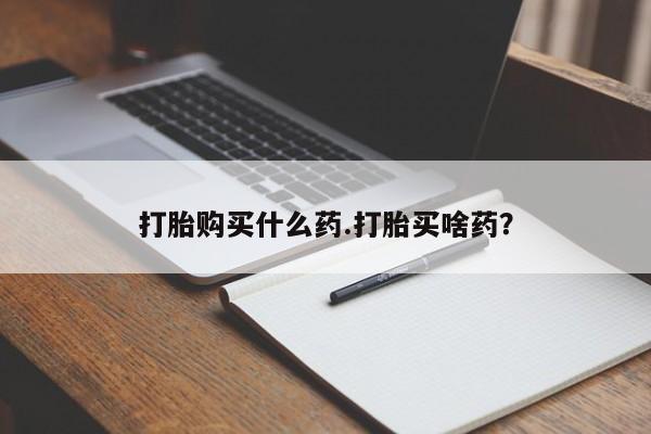 私人卖打胎药微信号打胎购买什么药.打胎买啥药？